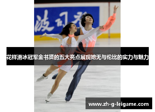花样滑冰冠军金书贤的五大亮点展现她无与伦比的实力与魅力 花样滑冰冠军金书贤的五大亮点展现她无与伦比的实力与魅力