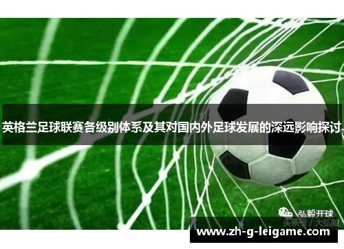英格兰足球联赛各级别体系及其对国内外足球发展的深远影响探讨 英格兰足球联赛各级别体系及其对国内外足球发展的深远影响探讨