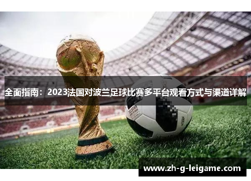 全面指南:2023法国对波兰足球比赛多平台观看方式与渠道详解 全面指南:2023法国对波兰足球比赛多平台观看方式与渠道详解