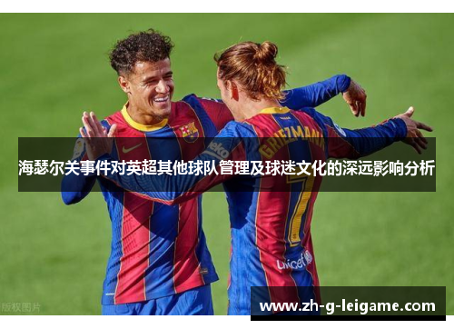 海瑟尔关事件对英超其他球队管理及球迷文化的深远影响分析