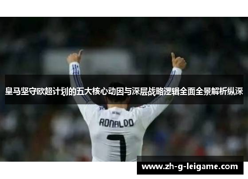 皇马坚守欧超计划的五大核心动因与深层战略逻辑全面全景解析纵深