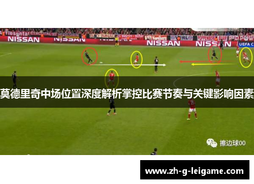 莫德里奇中场位置深度解析掌控比赛节奏与关键影响因素 莫德里奇中场位置深度解析掌控比赛节奏与关键影响因素