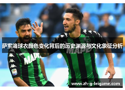 萨索洛球衣颜色变化背后的历史渊源与文化象征分析 萨索洛球衣颜色变化背后的历史渊源与文化象征分析