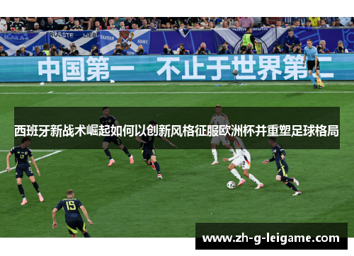 西班牙新战术崛起如何以创新风格征服欧洲杯并重塑足球格局 西班牙新战术崛起如何以创新风格征服欧洲杯并重塑足球格局