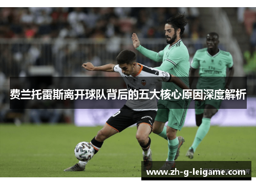 费兰托雷斯离开球队背后的五大核心原因深度解析 费兰托雷斯离开球队背后的五大核心原因深度解析