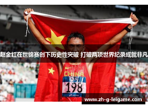 赵金红在世锦赛创下历史性突破 打破两项世界纪录成就非凡 赵金红在世锦赛创下历史性突破 打破两项世界纪录成就非凡