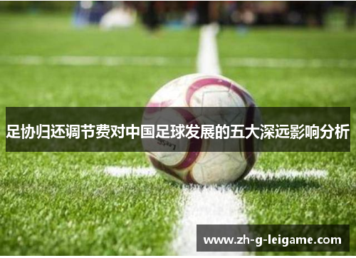 足协归还调节费对中国足球发展的五大深远影响分析
