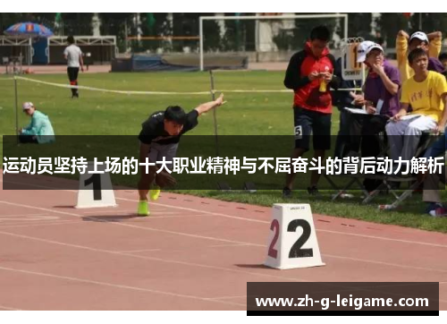 运动员坚持上场的十大职业精神与不屈奋斗的背后动力解析