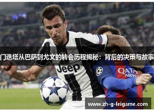 门迭塔从巴萨到尤文的转会历程揭秘:背后的决策与故事 门迭塔从巴萨到尤文的转会历程揭秘:背后的决策与故事