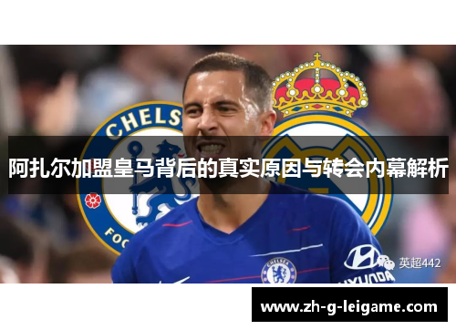 阿扎尔加盟皇马背后的真实原因与转会内幕解析 阿扎尔加盟皇马背后的真实原因与转会内幕解析