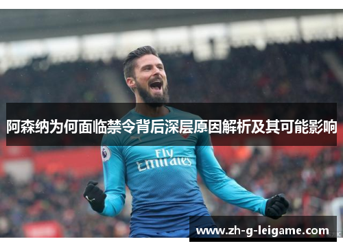 阿森纳为何面临禁令背后深层原因解析及其可能影响