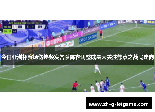 今日亚洲杯赛场伤停频发各队阵容调整成最大关注焦点之战局走向