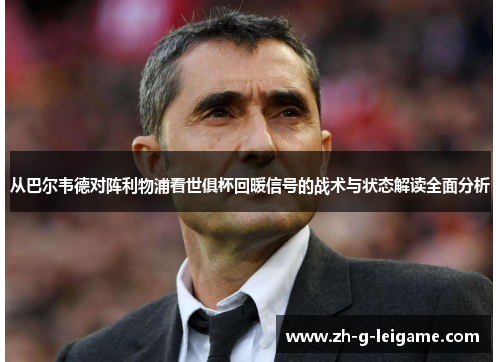 从巴尔韦德对阵利物浦看世俱杯回暖信号的战术与状态解读全面分析