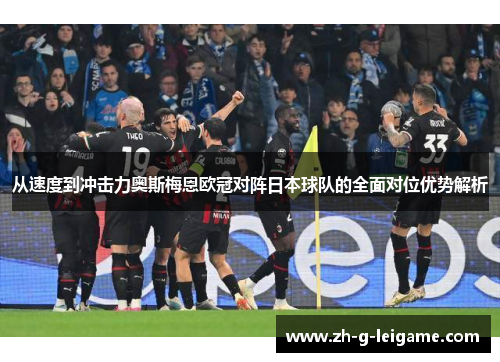 从速度到冲击力奥斯梅恩欧冠对阵日本球队的全面对位优势解析