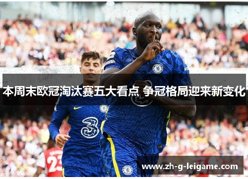 本周末欧冠淘汰赛五大看点 争冠格局迎来新变化 本周末欧冠淘汰赛五大看点 争冠格局迎来新变化