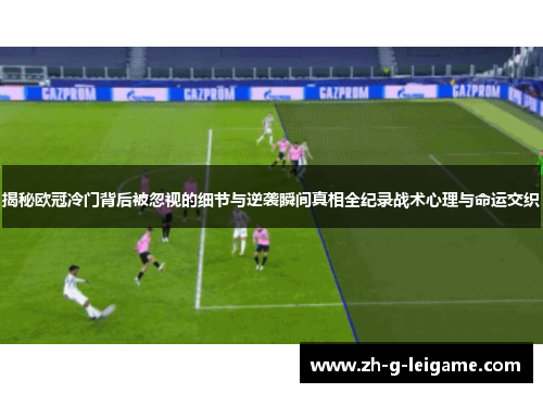 揭秘欧冠冷门背后被忽视的细节与逆袭瞬间真相全纪录战术心理与命运交织 揭秘欧冠冷门背后被忽视的细节与逆袭瞬间真相全纪录战术心理与命运交织