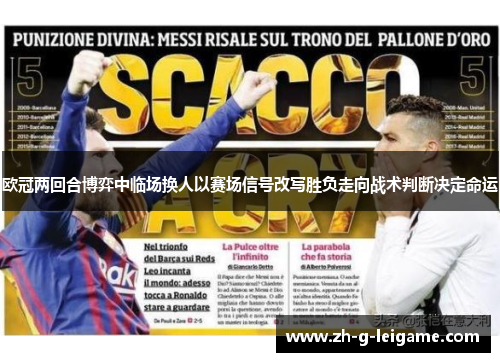 欧冠两回合博弈中临场换人以赛场信号改写胜负走向战术判断决定命运 欧冠两回合博弈中临场换人以赛场信号改写胜负走向战术判断决定命运