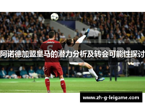 阿诺德加盟皇马的潜力分析及转会可能性探讨