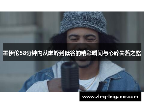 霍伊伦58分钟内从巅峰到低谷的精彩瞬间与心碎失落之路