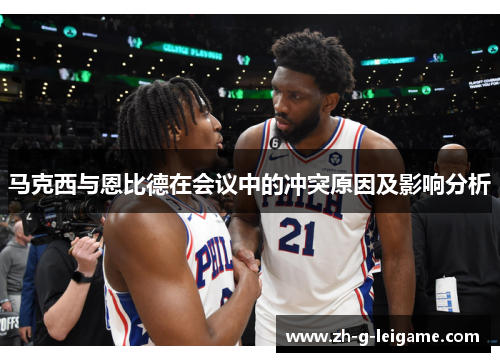 马克西与恩比德在会议中的冲突原因及影响分析 马克西与恩比德在会议中的冲突原因及影响分析