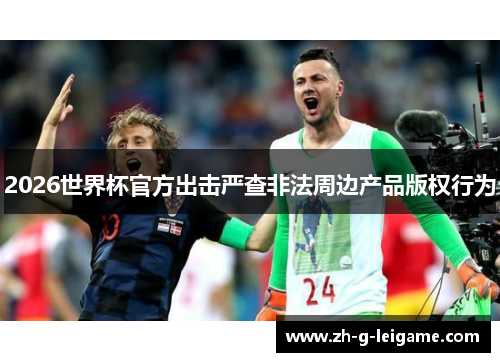 2026世界杯官方出击严查非法周边产品版权行为