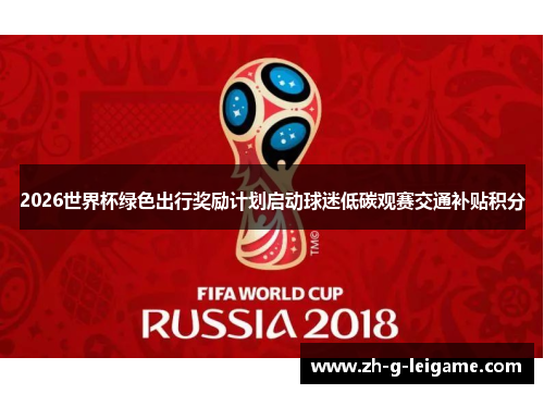 2026世界杯绿色出行奖励计划启动球迷低碳观赛交通补贴积分 2026世界杯绿色出行奖励计划启动球迷低碳观赛交通补贴积分