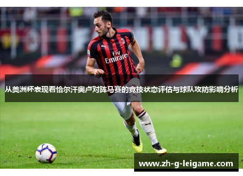 从美洲杯表现看恰尔汗奥卢对阵马赛的竞技状态评估与球队攻防影响分析 从美洲杯表现看恰尔汗奥卢对阵马赛的竞技状态评估与球队攻防影响分析