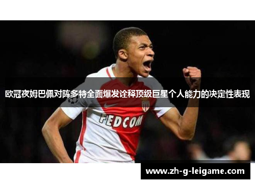 欧冠夜姆巴佩对阵多特全面爆发诠释顶级巨星个人能力的决定性表现 欧冠夜姆巴佩对阵多特全面爆发诠释顶级巨星个人能力的决定性表现