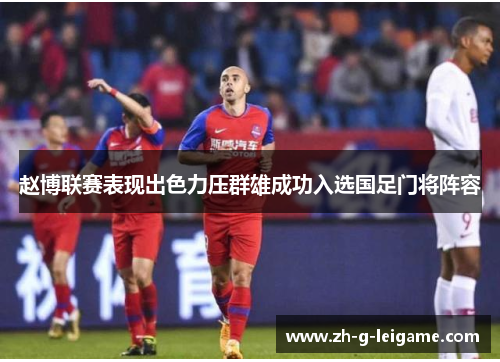 赵博联赛表现出色力压群雄成功入选国足门将阵容