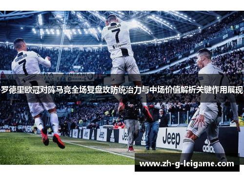 罗德里欧冠对阵马竞全场复盘攻防统治力与中场价值解析关键作用展现 罗德里欧冠对阵马竞全场复盘攻防统治力与中场价值解析关键作用展现