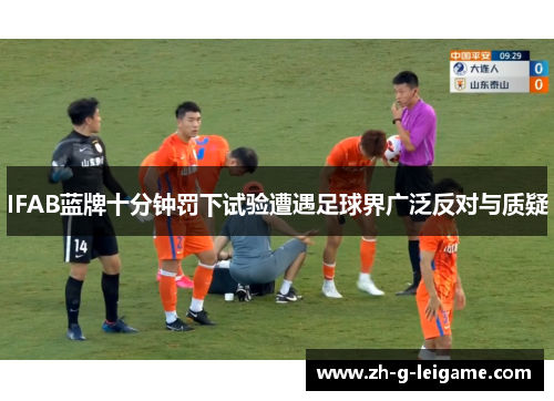IFAB蓝牌十分钟罚下试验遭遇足球界广泛反对与质疑 IFAB蓝牌十分钟罚下试验遭遇足球界广泛反对与质疑